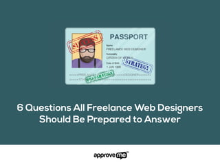 6 Questions All Freelance Web Designers
Should Be Prepared to Answer
 