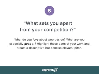 6
“What sets you apart
from your competition?”
What do you love about web design? What are you
especially good at? Highlight these parts of your work and
create a descriptive-but-concise elevator pitch.
 