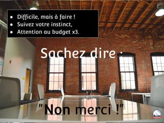 Sachez dire :
"Non merci !"
● Difficile, mais à faire !
● Suivez votre instinct,
● Attention au budget x3.
 