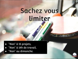 Sachez vous
limiter
● "Non" à 15 projets,
● "Non" à 14h de travail,
● "Non" au dimanche.
 