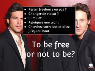 To be free
or not to be?
● Rester freelance ou pas ?
● Changer de statut ?
● Cumulez !
● Rejoignez une team,
● Cherchez votre but et allez
jusqu'au bout.
 