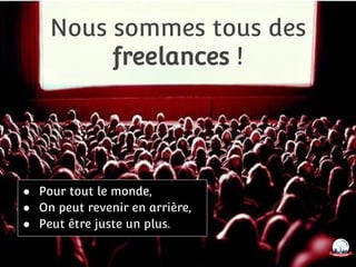 Nous sommes tous des
freelances !
● Pour tout le monde,
● On peut revenir en arrière,
● Peut être juste un plus.
 