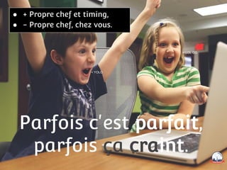 Parfois c'est parfait,
parfois ça craint.
< YOLO
< LOL GG
● + Propre chef et timing,
● - Propre chef, chez vous.
 