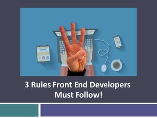 3 Rules Front End Developers
Must Follow!
 