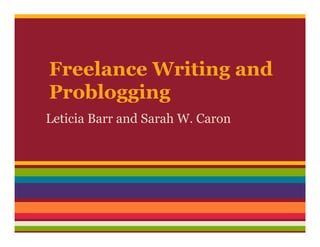 Freelance Writing and
Problogging
Leticia Barr and Sarah W. Caron
 