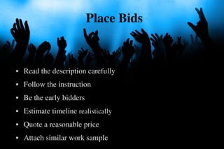 Place Bids


   Read the description carefully
   Follow the instruction
   Be the early bidders
   Estimate timeline ...