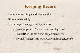 Keeping Record
Document meetings and phone calls
Store emails safely
Use a project management application
        Basecamp...