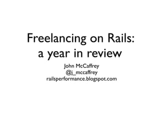 Freelancing on Rails:
  a year in review
            John McCaffrey
             @j_mccaffrey
   railsperformance.blogspot.com
 