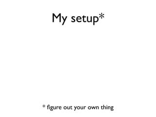 My setup*




* ﬁgure out your own thing
 