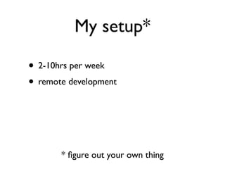 My setup*

• 2-10hrs per week
• remote development



       * ﬁgure out your own thing
 