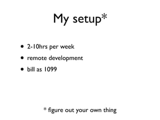 My setup*

• 2-10hrs per week
• remote development
• bill as 1099


       * ﬁgure out your own thing
 