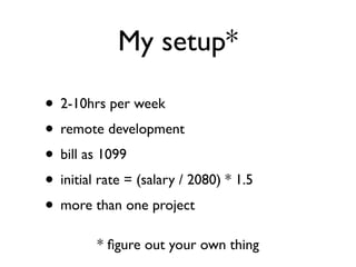 My setup*

• 2-10hrs per week
• remote development
• bill as 1099
• initial rate = (salary / 2080) * 1.5
• more than one project
         * ﬁgure out your own thing
 