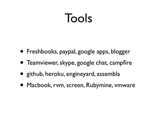 Tools

• Freshbooks, paypal, google apps, blogger
• Teamviewer, skype, google chat, campﬁre
• github, heroku, engineyard, assembla
• Macbook, rvm, screen, Rubymine, vmware
 