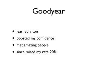 Goodyear

• learned a ton
• boosted my conﬁdence
• met amazing people
• since raised my rate 20%
 