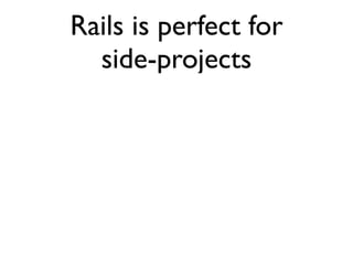 Rails is perfect for
  side-projects
 