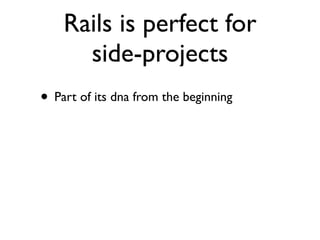 Rails is perfect for
      side-projects
• Part of its dna from the beginning
 