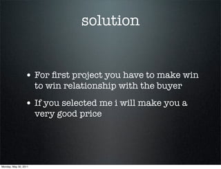 solution
• For ﬁrst project you have to make win
- win relationship with the buyer
• If you selected me i will make you a
very good price
• Create an online portfolio
 