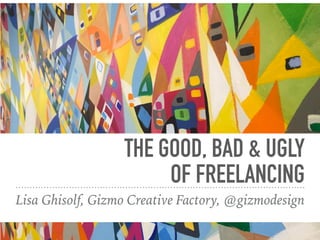 THE GOOD, BAD & UGLY
OF FREELANCING
Lisa Ghisolf, Gizmo Creative Factory, @gizmodesign
 