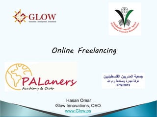 Hasan Omar
Glow Innovations, CEO
www.Glow.ps
Online Freelancing
‫الفلسطينيين‬ ‫المدربين‬ ‫جمعية‬
‫هللا‬ ‫رام‬ ‫وصناعة‬ ‫تجارة‬ ‫غرفة‬
27/2/2019
 