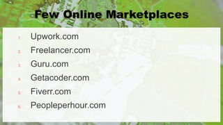 1. Upwork.com
2. Freelancer.com
3. Guru.com
4. Getacoder.com
5. Fiverr.com
6. Peopleperhour.com
 