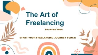The Art of
Freelancing
START YOUR FREELANCING JOURNEY TODAY!
BY: HUMA AZAM
 