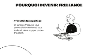 POURQUOI DEVENIR FREELANCE
Travailler de n'importe où
En tant que freelance, vous
pouvez choisir de vivre où vous
voulez et même voyager tout en
travaillant.
 