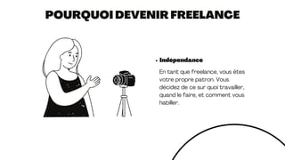 POURQUOI DEVENIR FREELANCE
Indépendance
En tant que freelance, vous êtes
votre propre patron. Vous
décidez de ce sur quoi travailler,
quand le faire, et comment vous
habiller.
 