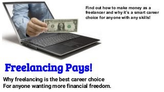 Why freelancing is the best career choice
For anyone wanting more financial freedom.
Freelancing Pays!
Find out how to make money as a
freelancer and why it’s a smart career
choice for anyone with any skills!
 