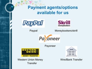 Payment agents/options 
available for us 
Paypal Moneybookers/skrill 
Payoneer 
Western Union Money 
Transfer 
Wire/Bank Transfer 
 