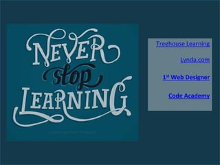 Treehouse Learning
Lynda.com
1st Web Designer
Code Academy
 