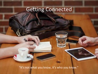 Getting Connected
“It’s not what you know, it’s who you know.”
 