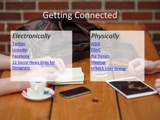 Getting Connected
Physically
AIGA
DSVC
Big Design
Meetup
HTML5 User Group
Electronically
Twitter
LinkedIn
Facebook
12 Social News Sites for
Designers
 