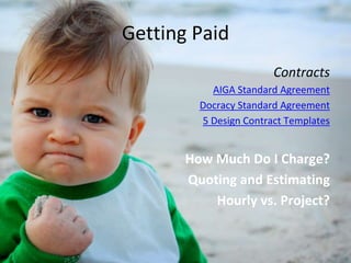 Contracts
AIGA Standard Agreement
Docracy Standard Agreement
5 Design Contract Templates
How Much Do I Charge?
Quoting and Estimating
Hourly vs. Project?
Getting Paid
 