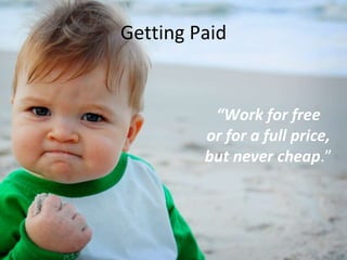 Getting Paid
“Work for free
or for a full price,
but never cheap.”
 