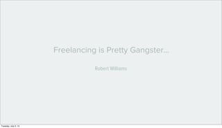 Freelancing is Pretty Gangster...
Robert Williams
Tuesday, July 2, 13
 