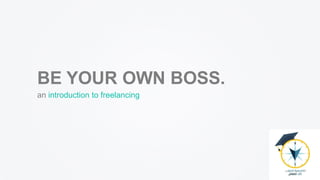 BE YOUR OWN BOSS.
an introduction to freelancing
 