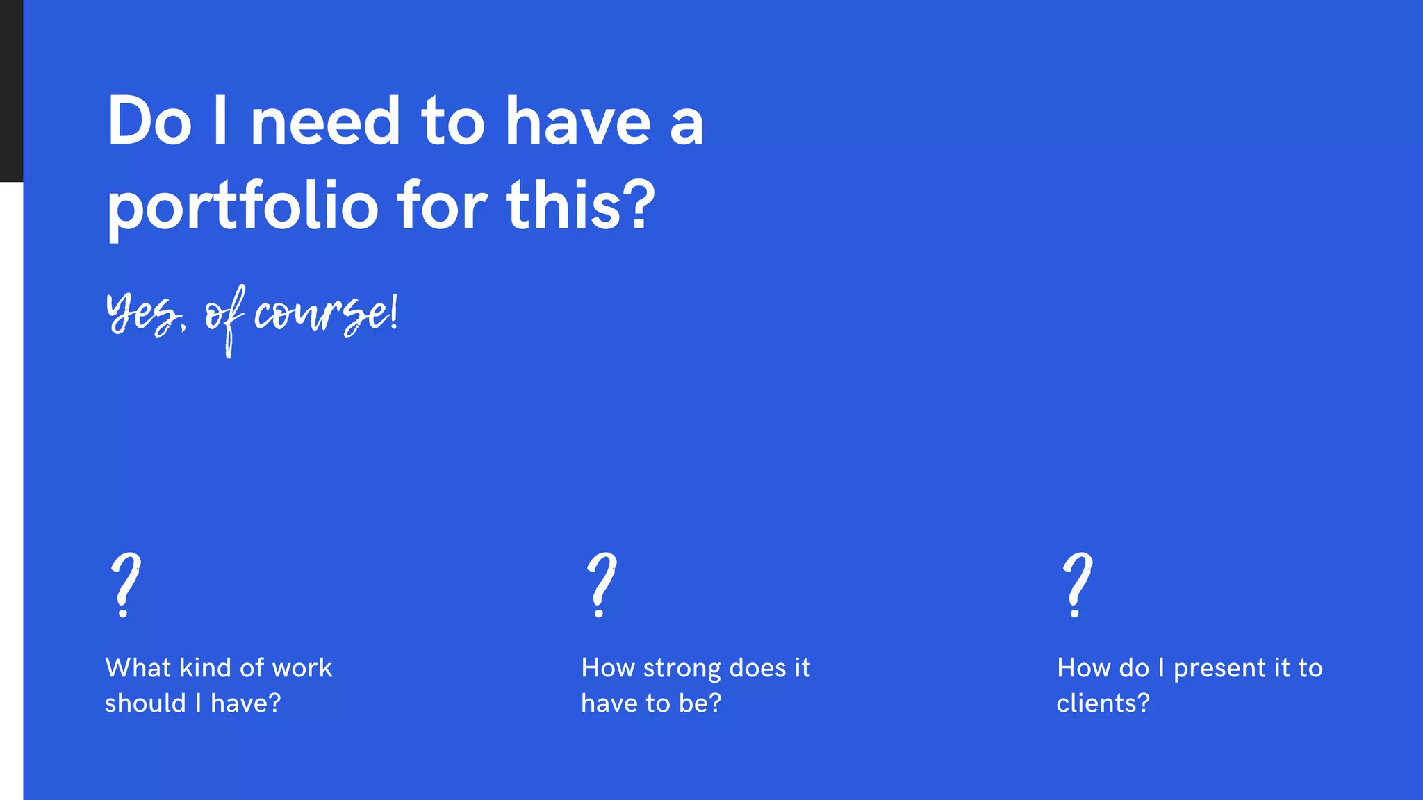 Do I need to have a
portfolio for this?
Yes, of course!
? ? ?
How strong does it
have to be?
What kind of work
should I have?
How do I present it to
clients?
 