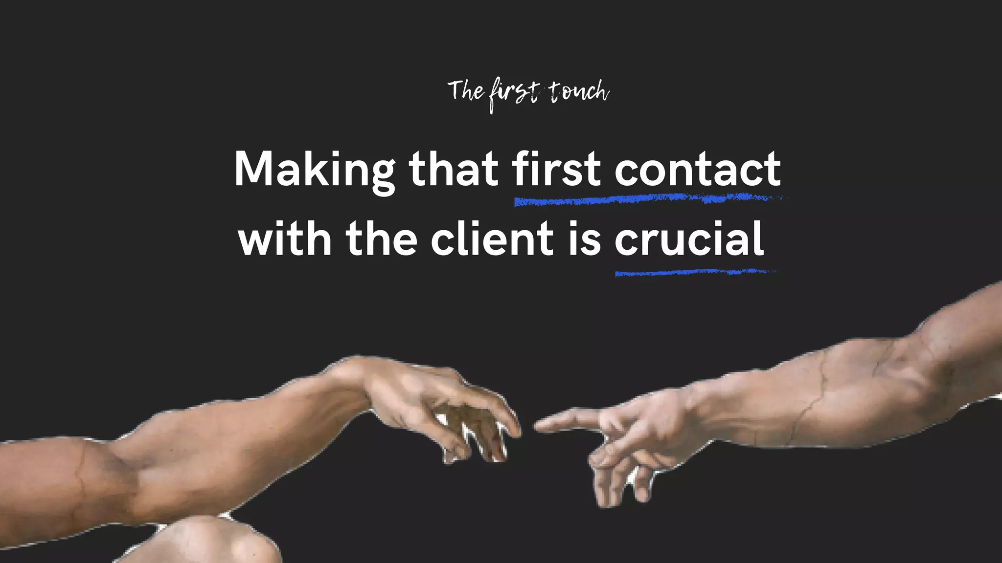 The first touch
Making that first contact
with the client is crucial
 