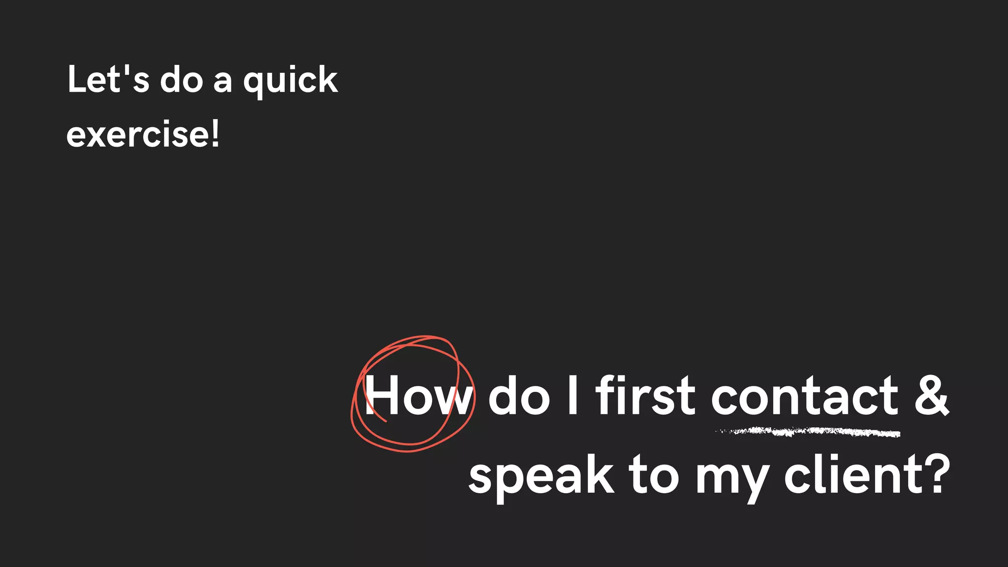 Let's do a quick
exercise!
How do I first contact &
speak to my client?
 