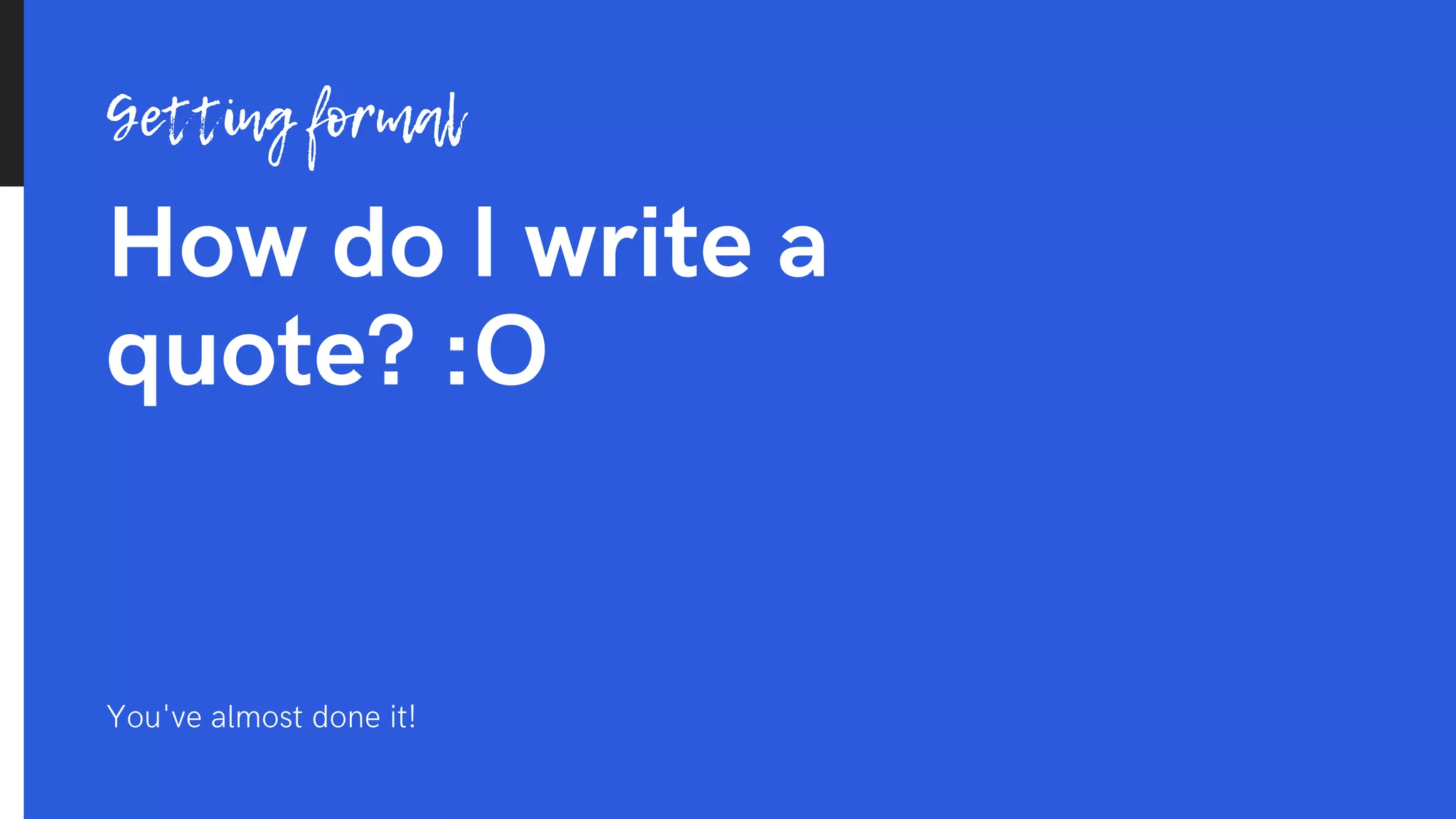 How do I write a
quote? :O
Getting formal
You've almost done it!
 
