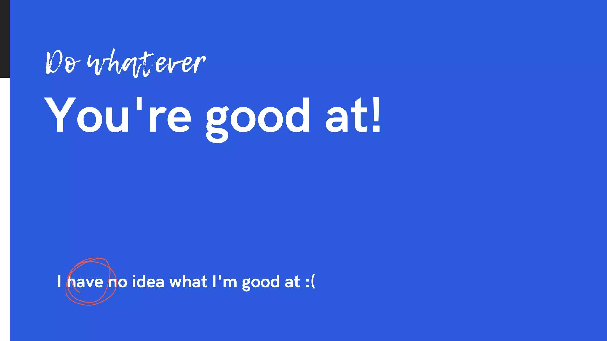 You're good at!
Do whatever
I have no idea what I'm good at :(
 