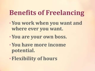Benefits of Freelancing
• You work when you want and
where ever you want.
• You are your own boss.
• You have more income
...