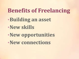 Benefits of Freelancing
•Building an asset
•New skills
•New opportunities
•New connections
 
