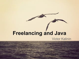 Freelancing and Java
              Victor Kalinin
 