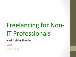 Freelancing for Non-
IT Professionals
Nasir Uddin Shamim
COO
DevsTeam
 