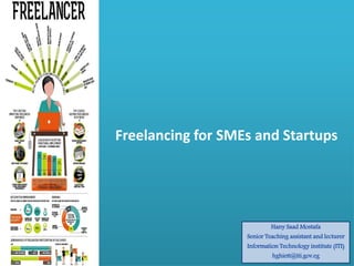 Freelancing for SMEs and Startups
Hany Saad Mostafa
Senior Teaching assistant and lecturer
Information Technology institute (ITI)
hghiett@iti.gov.eg
 