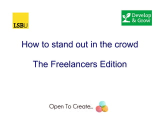 How to stand out in the crowd
The Freelancers Edition
 