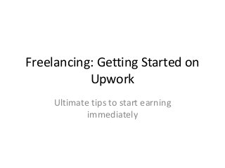 Freelancing: Getting Started on
Upwork
Ultimate tips to start earning
immediately
 