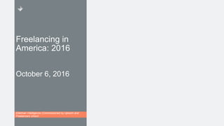 Freelancing in
America: 2016
October 6, 2016
Edelman Intelligence (Commissioned by Upwork and
Freelancers Union)
 