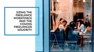 Sizing the
freelance
workforce
and the
coming
freelancer
majority
 